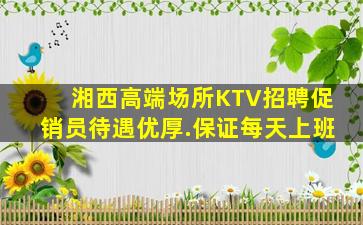 湘西高端场所KTV招聘促销员待遇优厚.保证每天上班